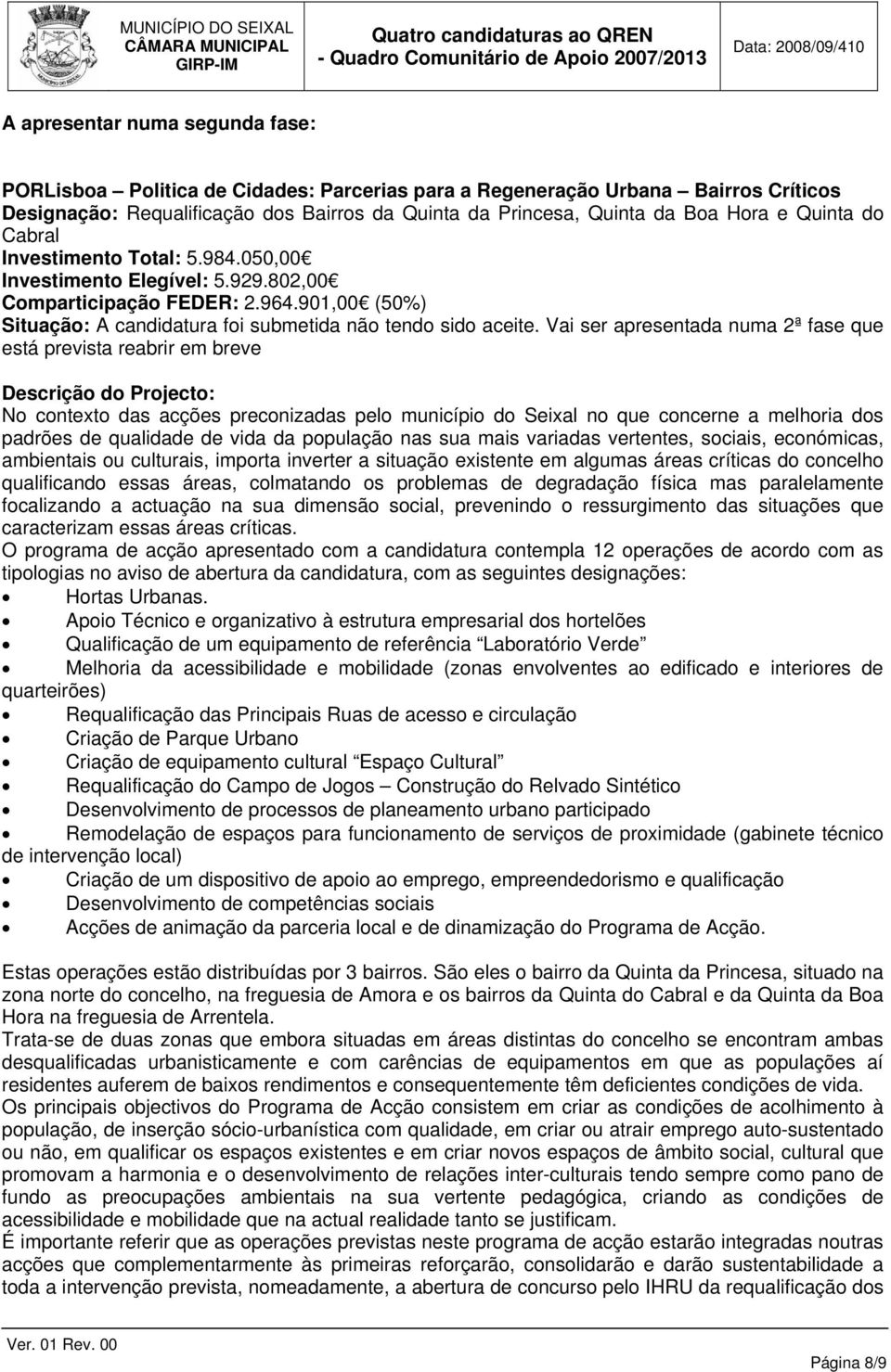 Vai ser apresentada numa 2ª fase que está prevista reabrir em breve Descrição do Projecto: No contexto das acções preconizadas pelo município do Seixal no que concerne a melhoria dos padrões de