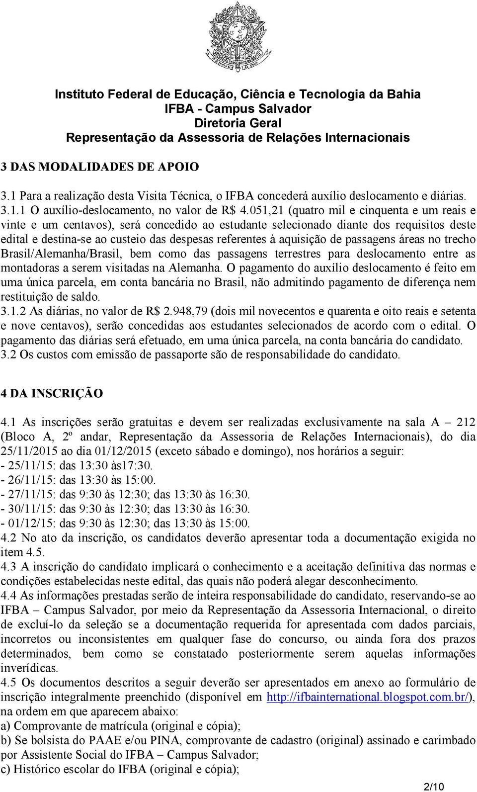 aquisição de passagens áreas no trecho Brasil/Alemanha/Brasil, bem como das passagens terrestres para deslocamento entre as montadoras a serem visitadas na Alemanha.