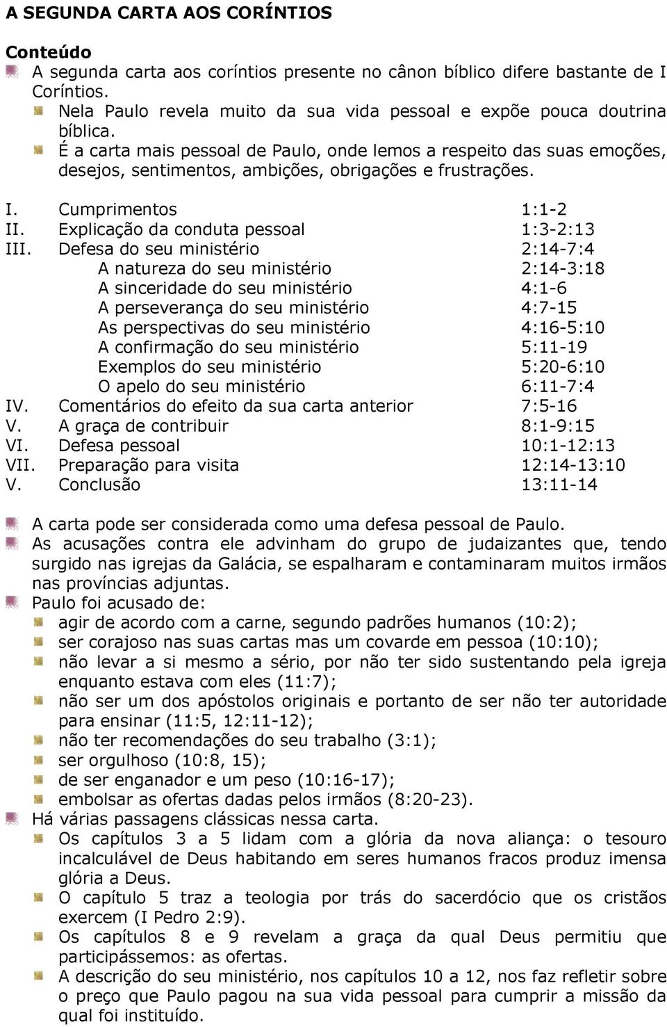 É a carta mais pessoal de Paulo, onde lemos a respeito das suas emoções, desejos, sentimentos, ambições, obrigações e frustrações. I. Cumprimentos 1:1-2 II. Explicação da conduta pessoal 1:3-2:13 III.