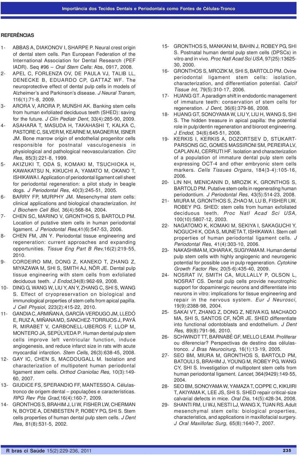 2- APEL C, FORLENZA OV, DE PAULA VJ, TALIB LL, DENECKE B, EDUARDO CP, GATTAZ WF. The neuroprotective effect of dental pulp cells in models of Alzheimer s and Parkinson s disease.