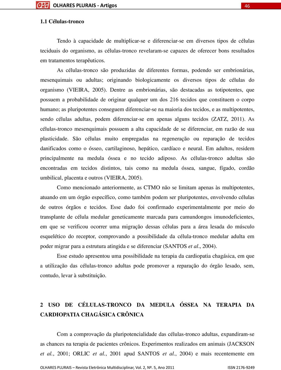 As células-tronco são produzidas de diferentes formas, podendo ser embrionárias, mesenquimais ou adultas; originando biologicamente os diversos tipos de células do organismo (VIEIRA, 2005).