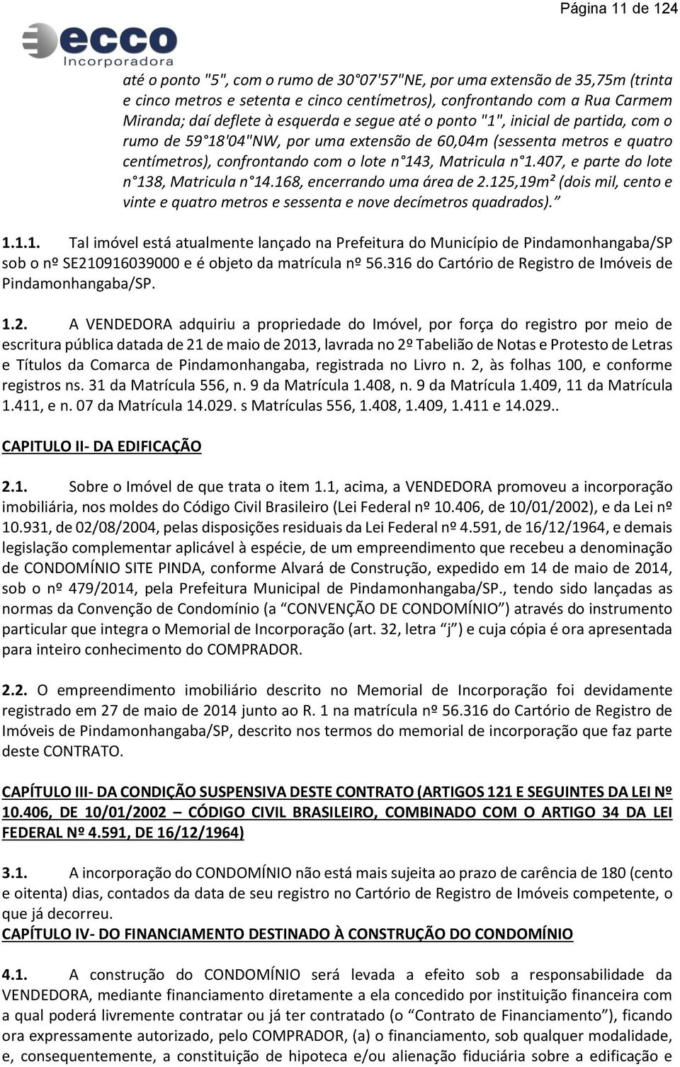 407, e parte do lote n 138, Matricula n 14.168, encerrando uma área de 2.125,19m² (dois mil, cento e vinte e quatro metros e sessenta e nove decímetros quadrados). 1.1.1. Tal imóvel está atualmente lançado na Prefeitura do Município de Pindamonhangaba/SP sob o nº SE210916039000 e é objeto da matrícula nº 56.