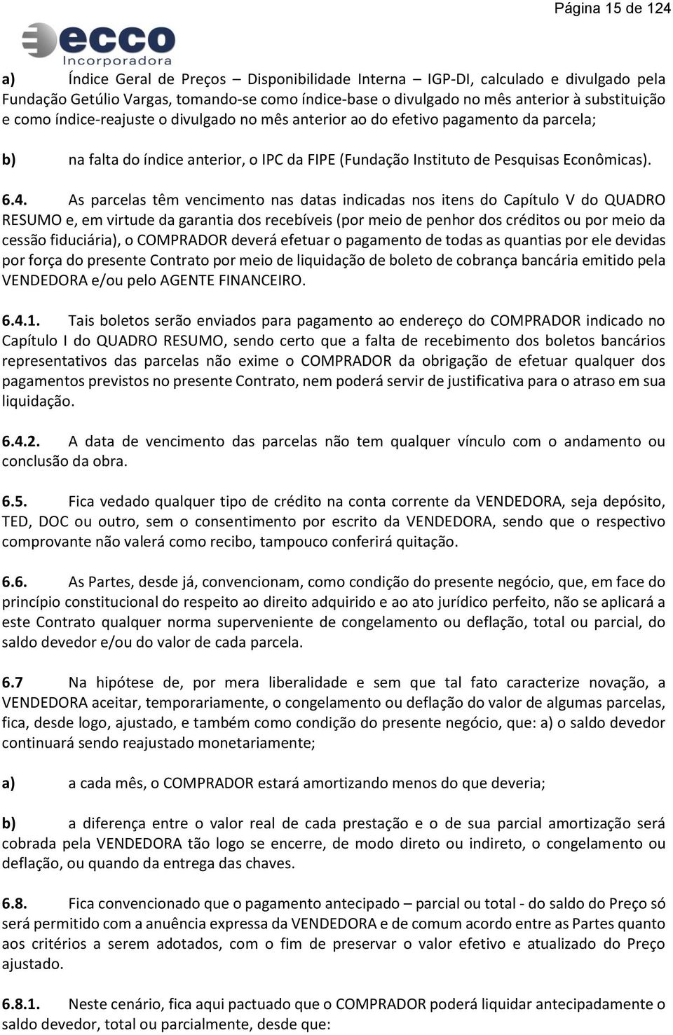 As parcelas têm vencimento nas datas indicadas nos itens do Capítulo V do QUADRO RESUMO e, em virtude da garantia dos recebíveis (por meio de penhor dos créditos ou por meio da cessão fiduciária), o