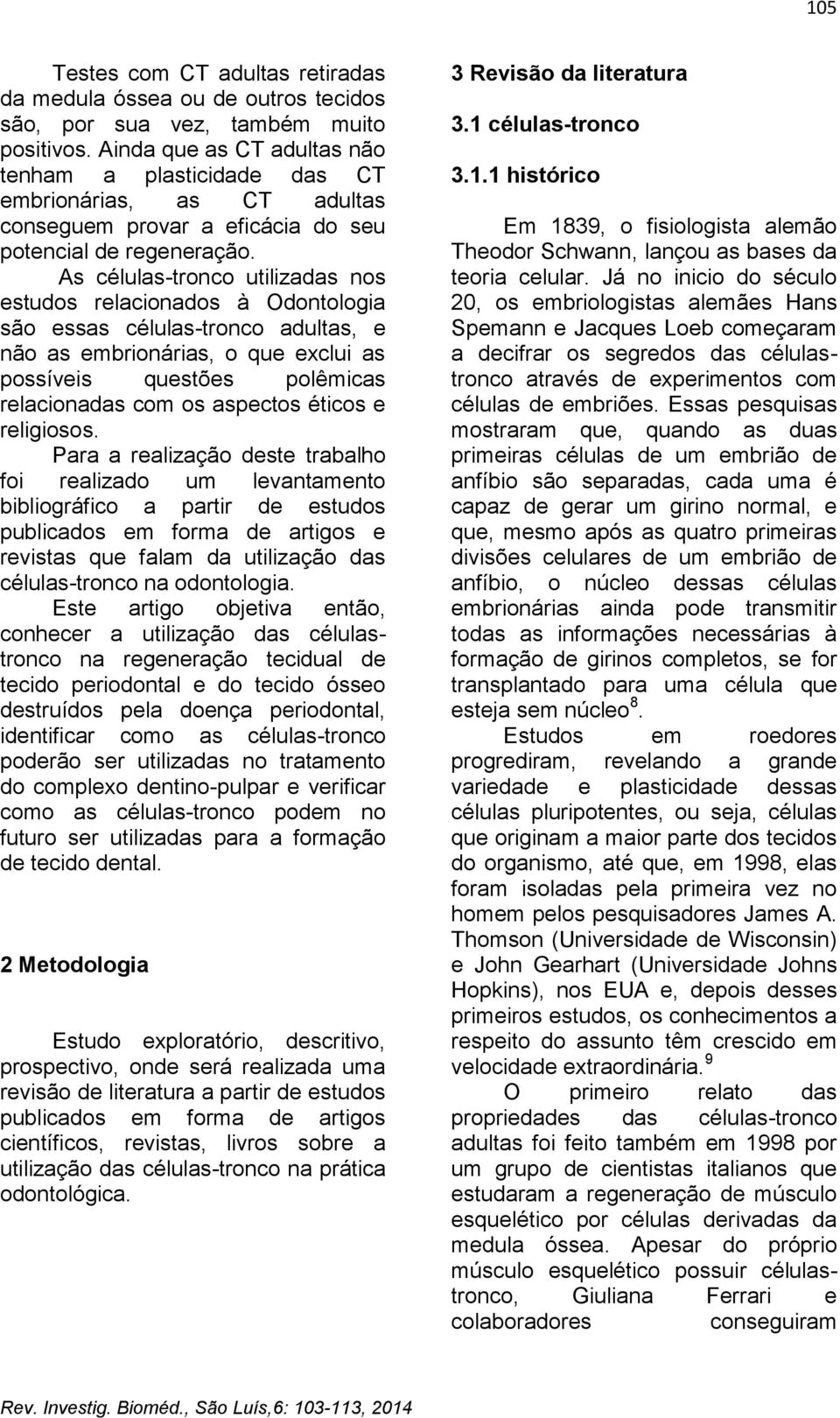 As células-tronco utilizadas nos estudos relacionados à Odontologia são essas células-tronco adultas, e não as embrionárias, o que exclui as possíveis questões polêmicas relacionadas com os aspectos