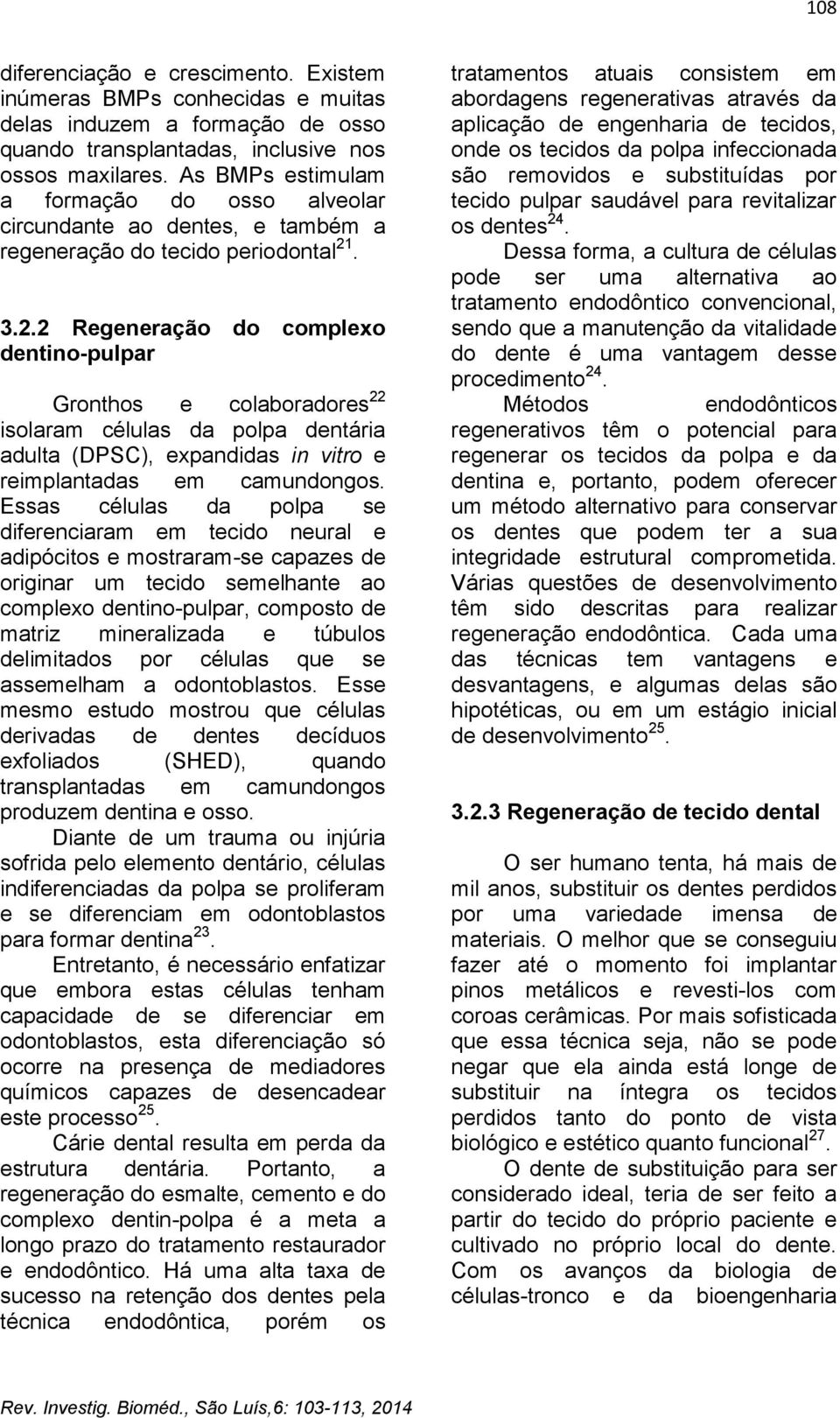 . 3.2.2 Regeneração do complexo dentino-pulpar Gronthos e colaboradores 22 isolaram células da polpa dentária adulta (DPSC), expandidas in vitro e reimplantadas em camundongos.