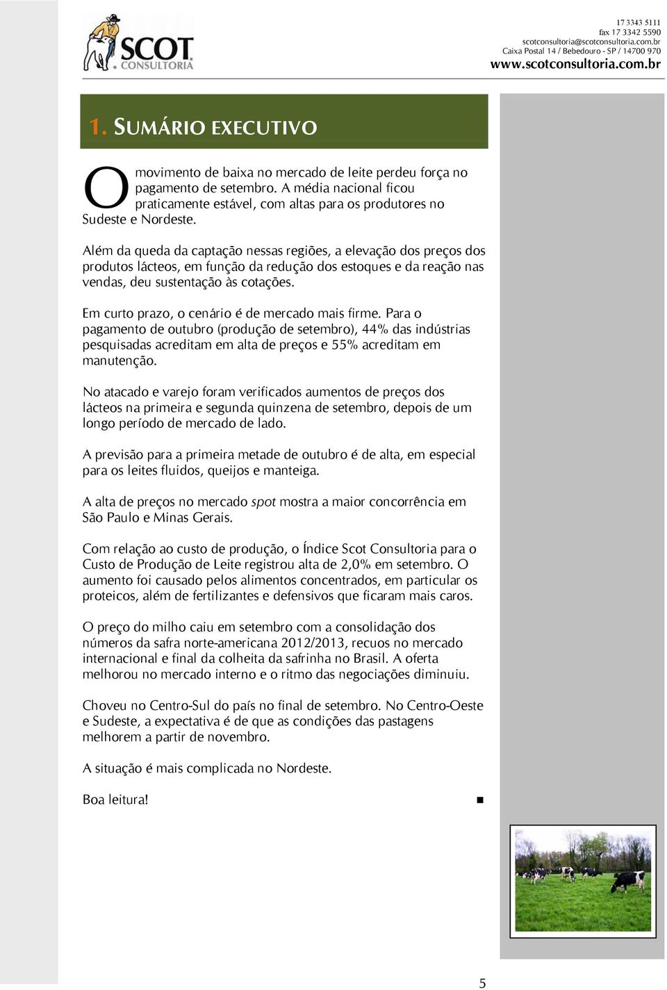 Em curto prazo, o cenário é de mercado mais firme. Para o pagamento de outubro (produção de setembro), 44% das indústrias pesquisadas acreditam em alta de preços e 55% acreditam em manutenção.