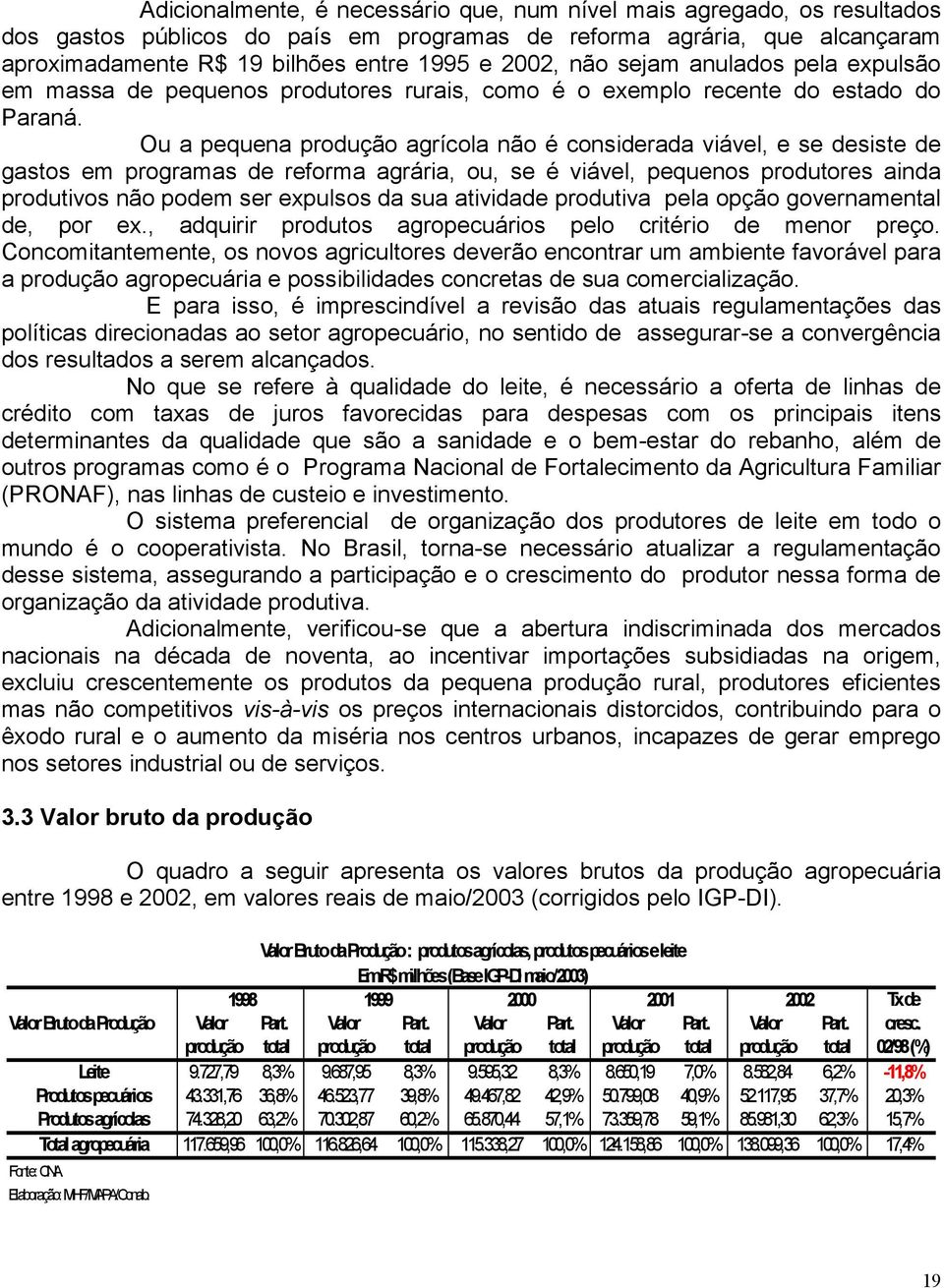 Ou a pequena produção agrícola não é considerada viável, e se desiste de gastos em programas de reforma agrária, ou, se é viável, pequenos produtores ainda produtivos não podem ser expulsos da sua