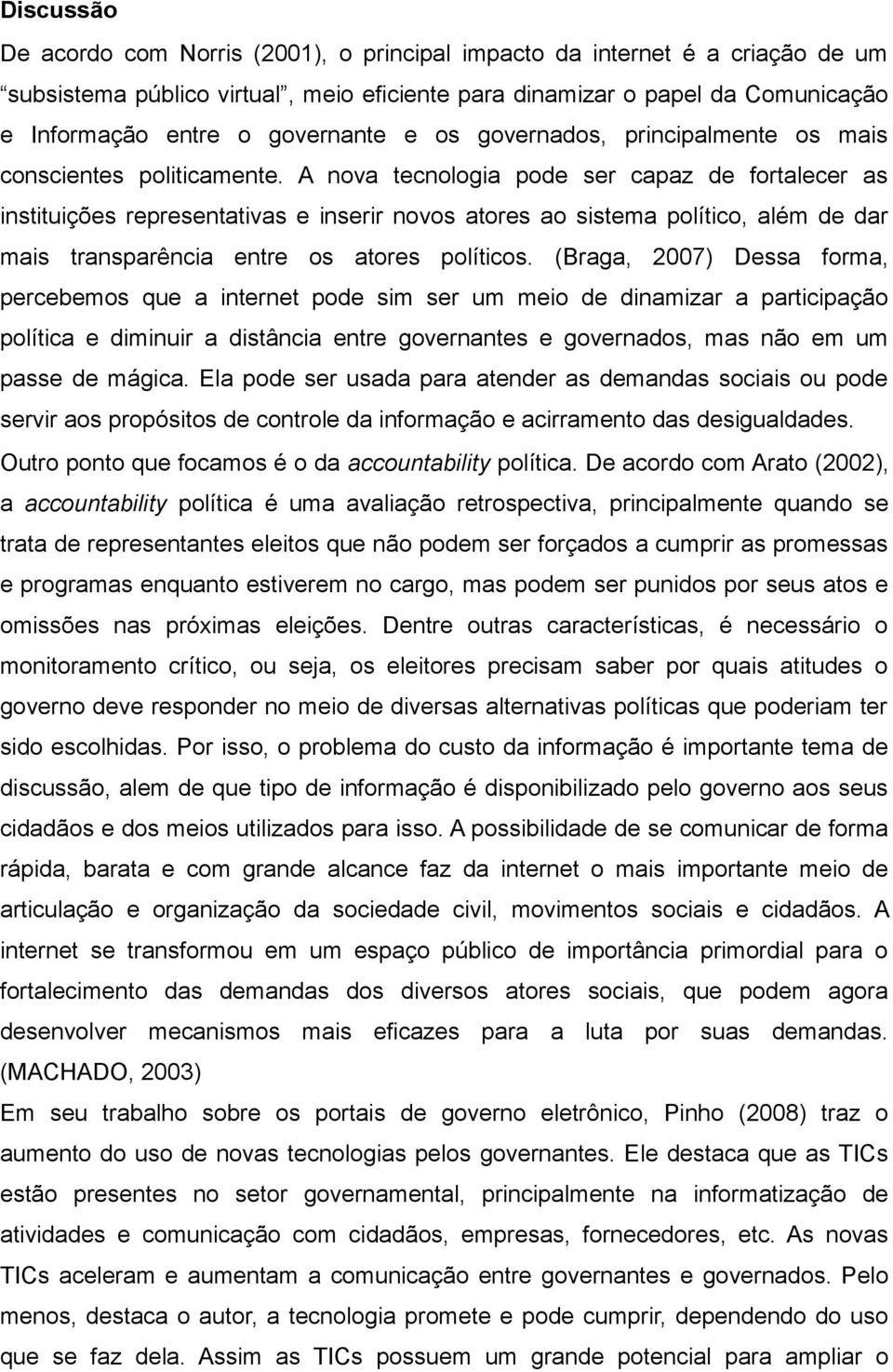 A nova tecnologia pode ser capaz de fortalecer as instituições representativas e inserir novos atores ao sistema político, além de dar mais transparência entre os atores políticos.