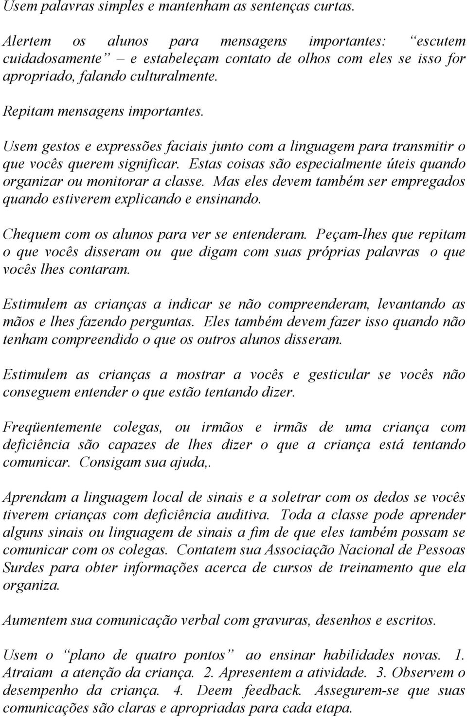 Usem gestos e expressões faciais junto com a linguagem para transmitir o que vocês querem significar. Estas coisas são especialmente úteis quando organizar ou monitorar a classe.