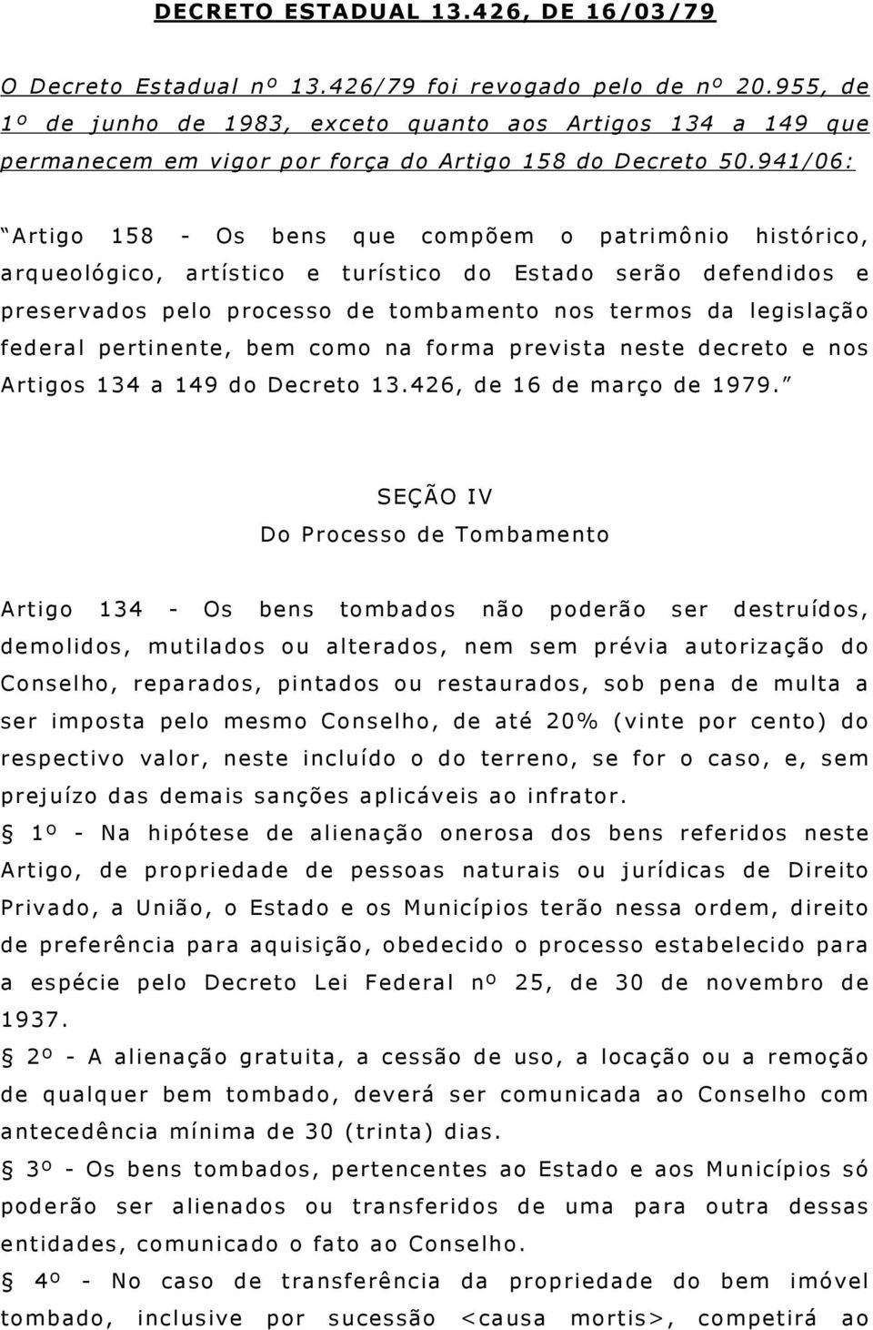 941/06: Artigo 158 - Os bens que compõem o patrimônio histórico, arqueológico, artístico e turístico do Estado serão defendidos e preservados pelo processo de tombamento nos termos da legislação