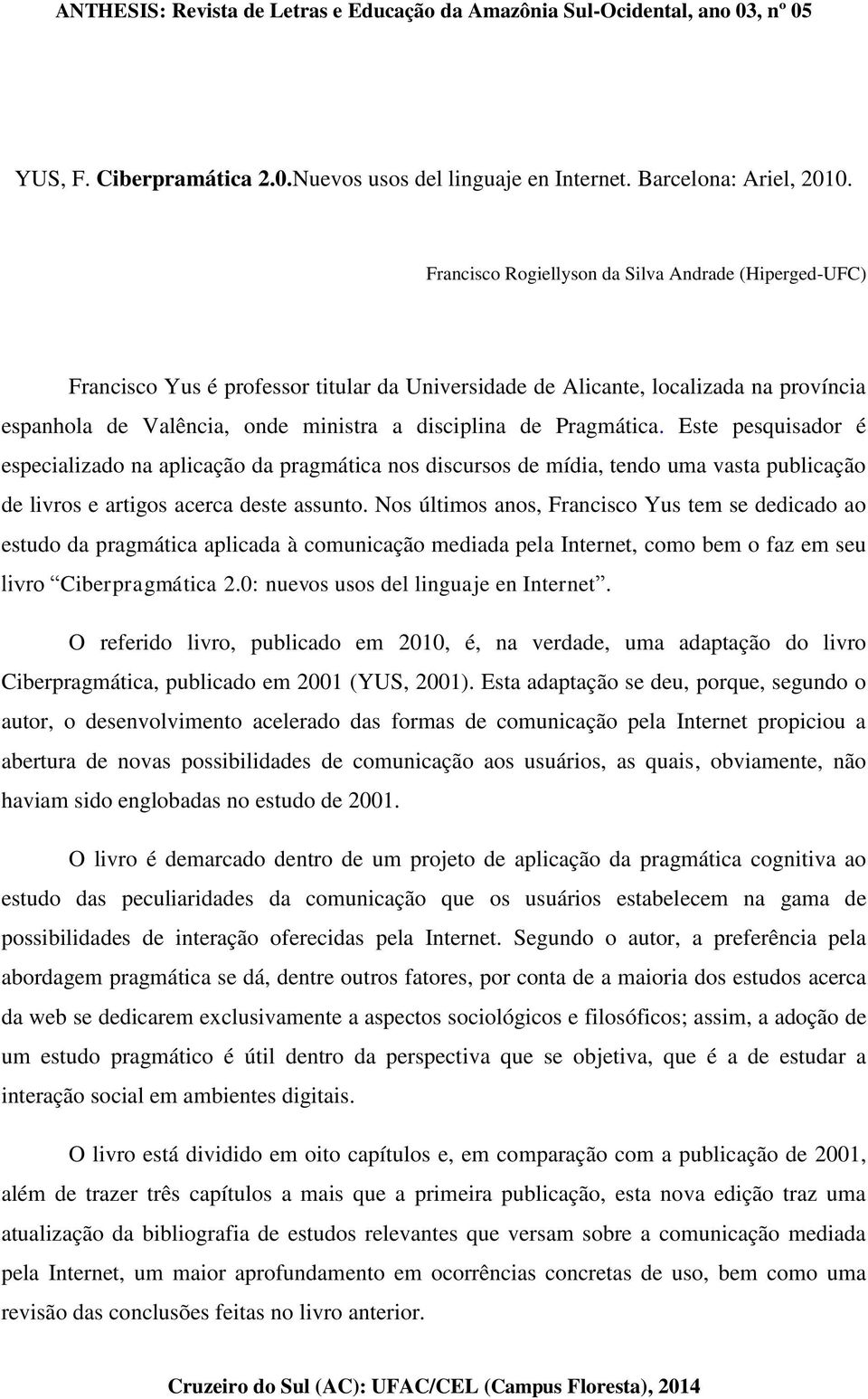 Pragmática. Este pesquisador é especializado na aplicação da pragmática nos discursos de mídia, tendo uma vasta publicação de livros e artigos acerca deste assunto.