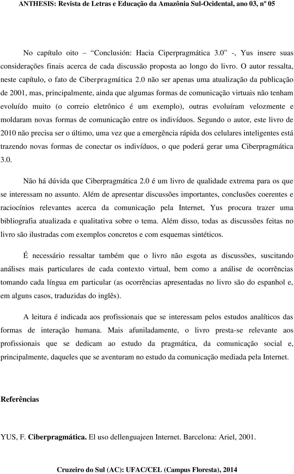 0 não ser apenas uma atualização da publicação de 2001, mas, principalmente, ainda que algumas formas de comunicação virtuais não tenham evoluído muito (o correio eletrônico é um exemplo), outras