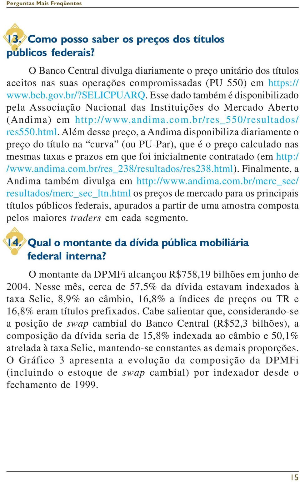 Além desse preço, a Andima disponibiliza diariamente o preço do título na curva (ou PU-Par), que é o preço calculado nas mesmas taxas e prazos em que foi inicialmente contratado (em http:/ /www.