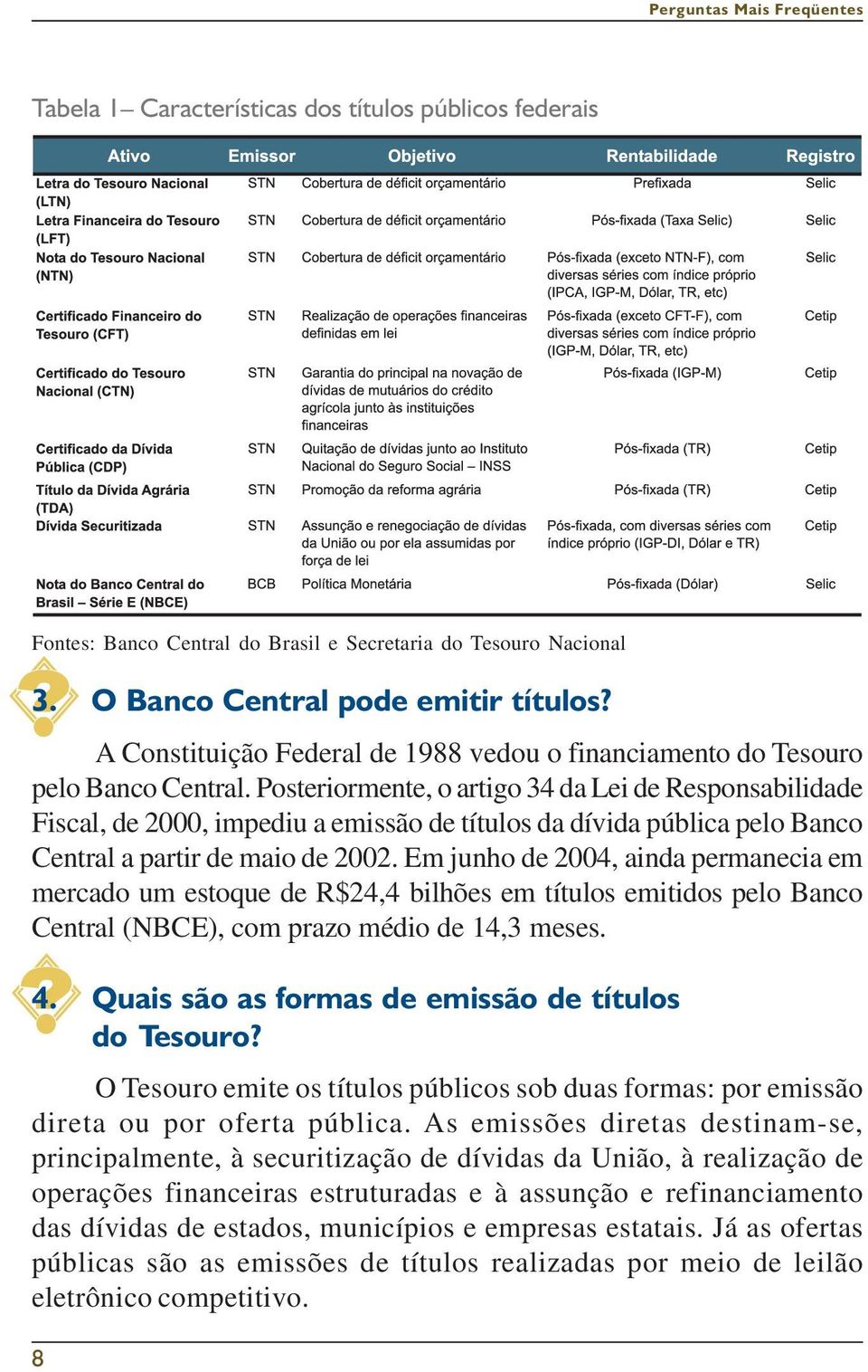 Posteriormente, o artigo 34 da Lei de Responsabilidade Fiscal, de 2000, impediu a emissão de títulos da dívida pública pelo Banco Central a partir de maio de 2002.