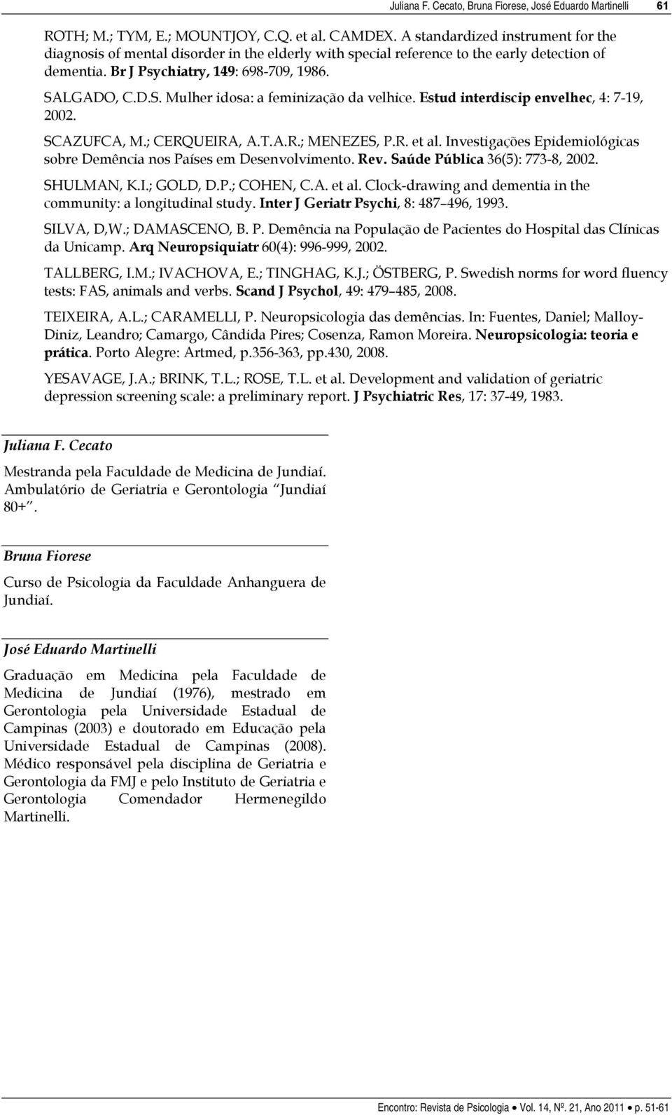 LGADO, C.D.S. Mulher idosa: a feminização da velhice. Estud interdiscip envelhec, 4: 7-19, 2002. SCAZUFCA, M.; CERQUEIRA, A.T.A.R.; MENEZES, P.R. et al.