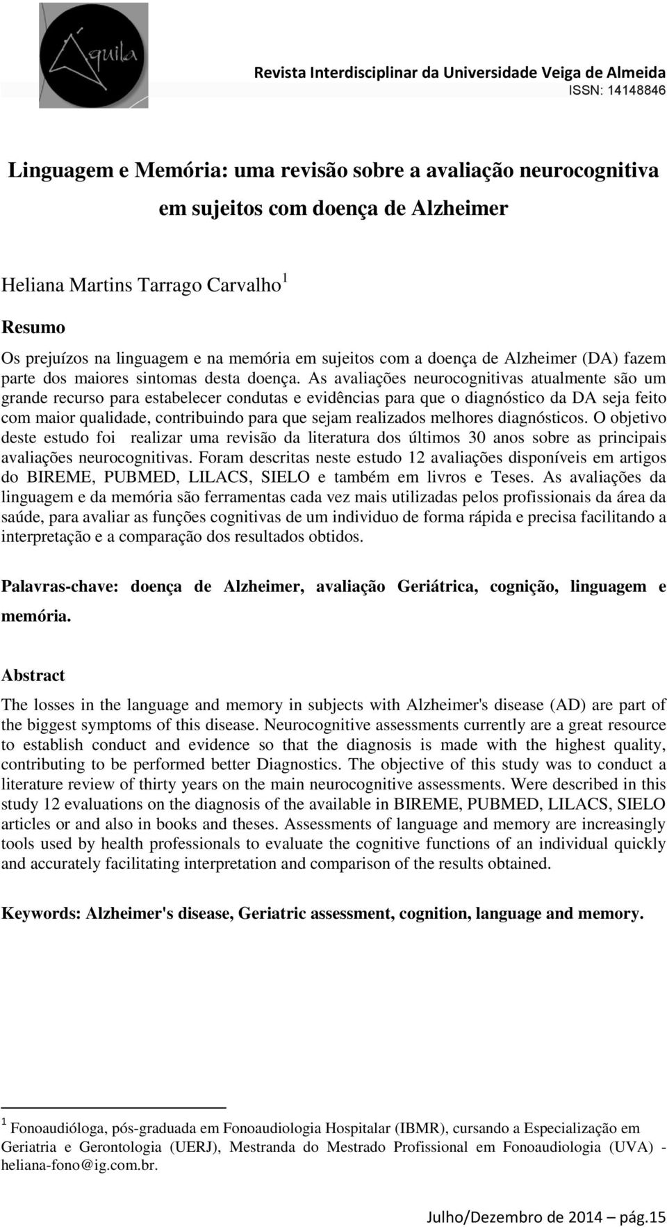 As avaliações neurocognitivas atualmente são um grande recurso para estabelecer condutas e evidências para que o diagnóstico da DA seja feito com maior qualidade, contribuindo para que sejam