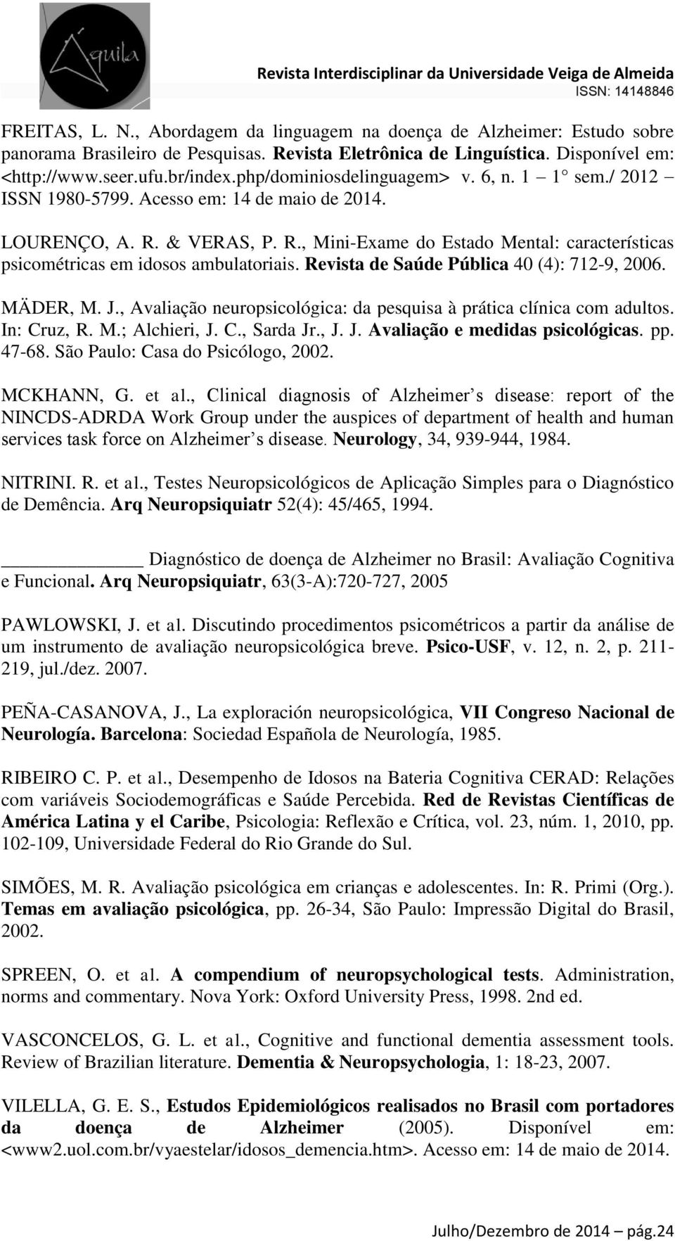 Revista de Saúde Pública 40 (4): 712-9, 2006. MÄDER, M. J., Avaliação neuropsicológica: da pesquisa à prática clínica com adultos. In: Cruz, R. M.; Alchieri, J. C., Sarda Jr., J. J. Avaliação e medidas psicológicas.