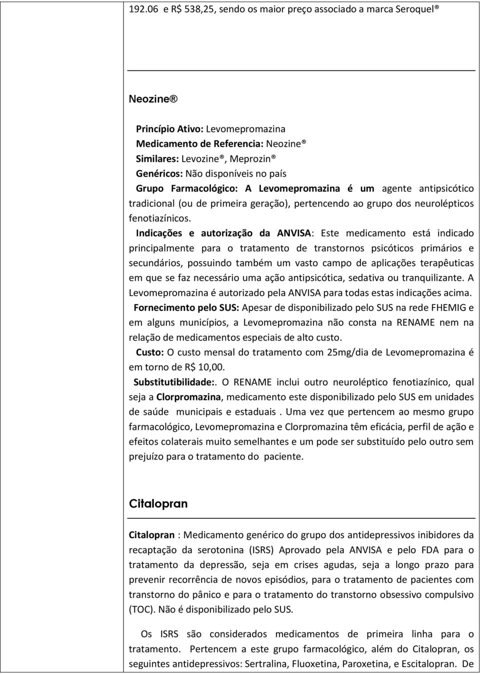 Indicações e autorização da ANVISA: Este medicamento está indicado principalmente para o tratamento de transtornos psicóticos primários e secundários, possuindo também um vasto campo de aplicações