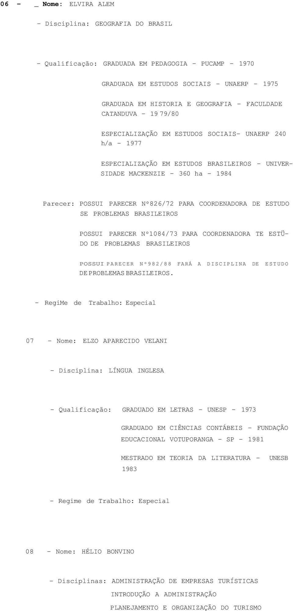 Nº826/72 PARA COORDENADORA DE ESTUDO SE PROBLEMAS BRASILEIROS POSSUI PARECER Nº1084/73 PARA COORDENADORA TE ESTÜ- DO DE PROBLEMAS BRASILEIROS POSSUI PARECER Nº982/88 FARÁ A DISCIPLINA DE ESTUDO DE