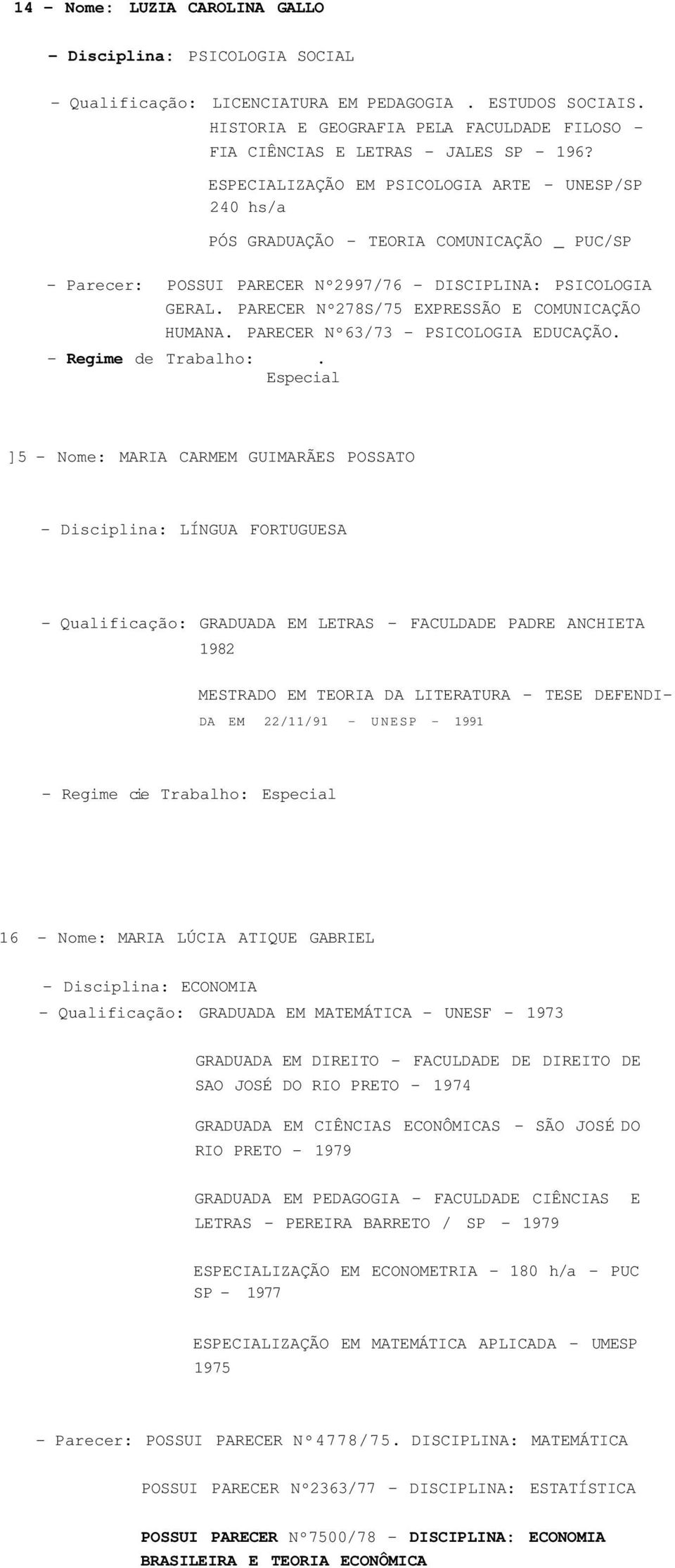 ESPECIALIZAÇÃO EM PSICOLOGIA ARTE - UNESP/SP 240 hs/a PÓS GRADUAÇÃO - TEORIA COMUNICAÇÃO _ PUC/SP - Parecer: POSSUI PARECER Nº2997/76 - DISCIPLINA: PSICOLOGIA GERAL.