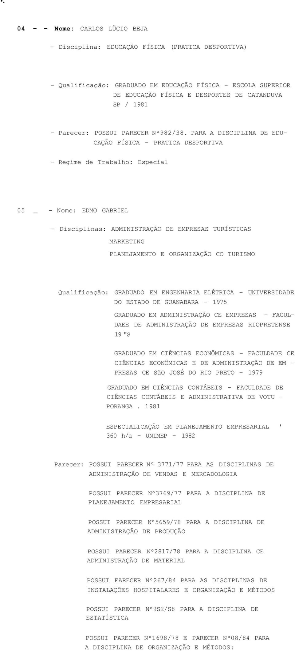 PARA A DISCIPLINA DE EDU- CAÇÃO FÍSICA - PRATICA DESPORTIVA - Regime de Trabalho: Especial 05 _ - Nome: EDMO GABRIEL - Disciplinas: ADMINISTRAÇÃO DE EMPRESAS TURÍSTICAS MARKETING PLANEJAMENTO E