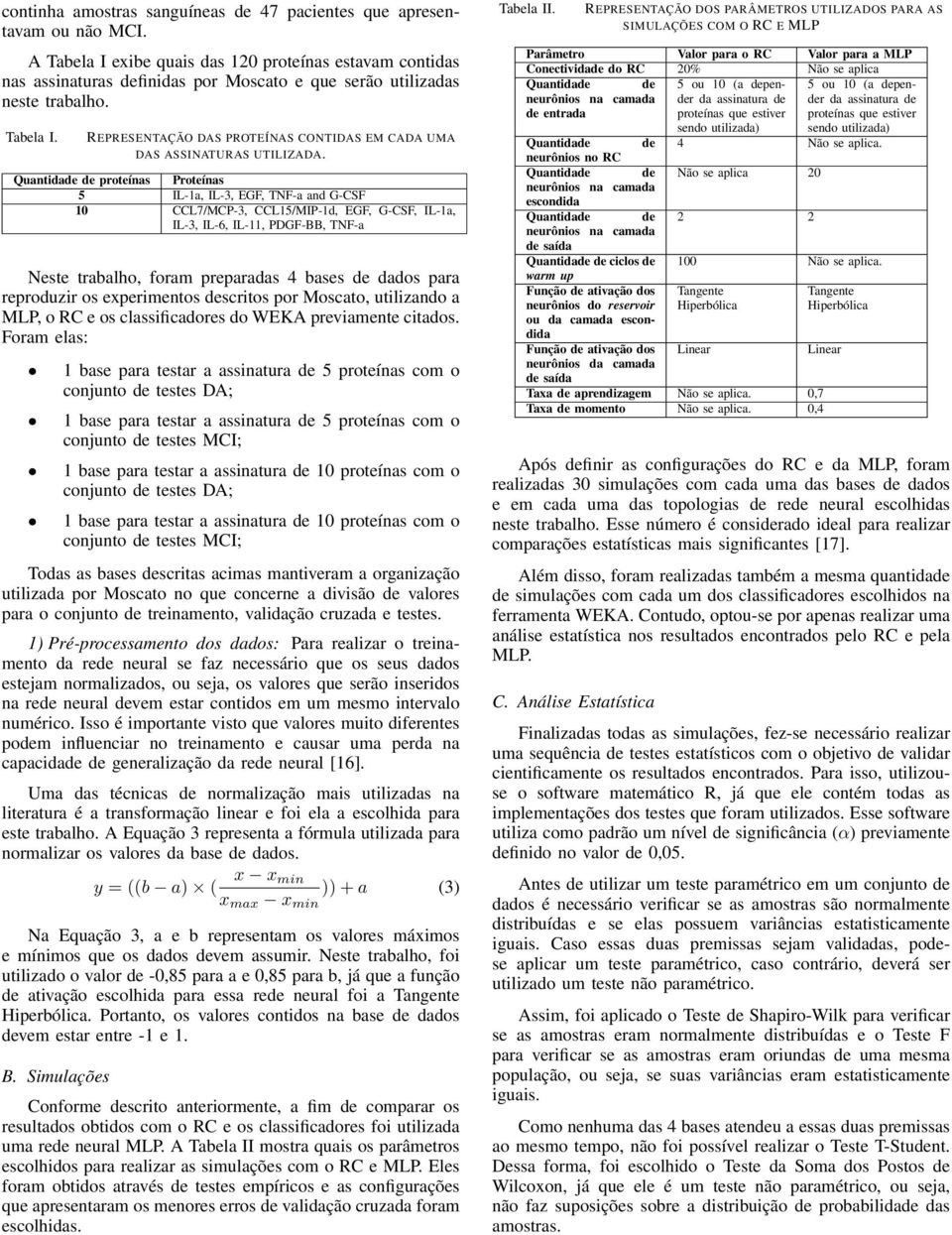 Quantidade de proteínas Proteínas 5 IL-1a, IL-3, EGF, TNF-a and G-CSF 10 CCL7/MCP-3, CCL15/MIP-1d, EGF, G-CSF, IL-1a, IL-3, IL-6, IL-11, PDGF-BB, TNF-a Neste trabalho, foram preparadas 4 bases de