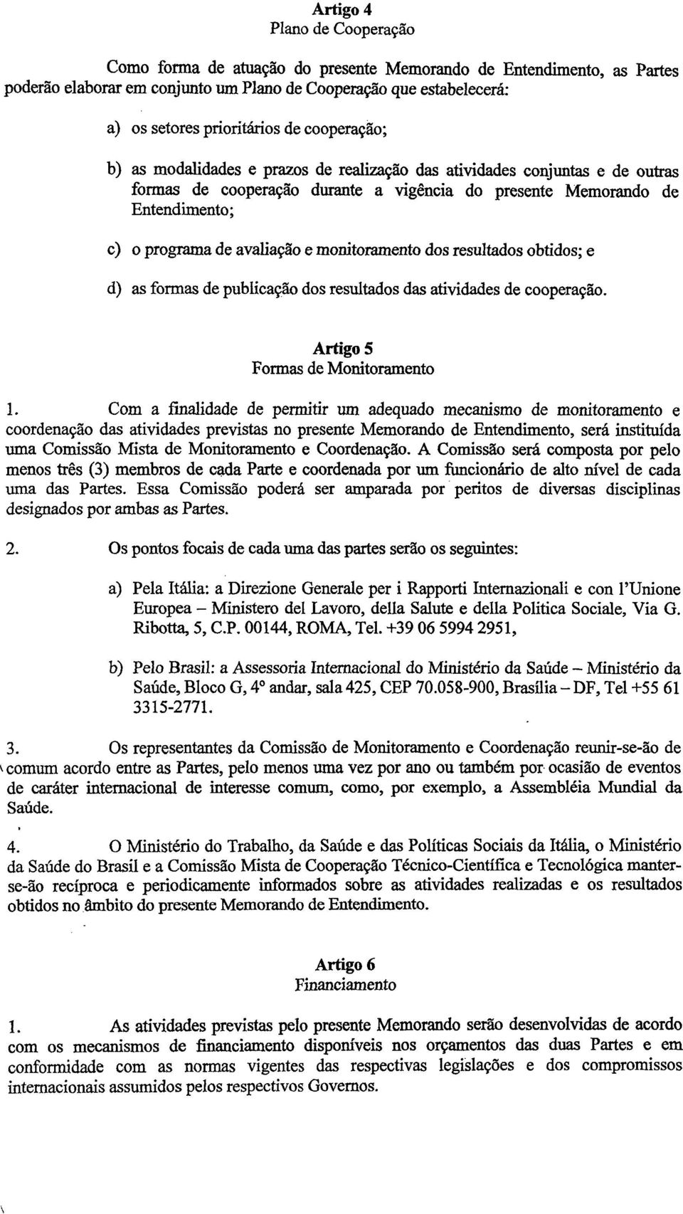 monitoramento dos resultados obtidos; e d) as formas de publicação dos resultados das atividades de cooperação. Artigo 5 Formas de Monitoramento 1.