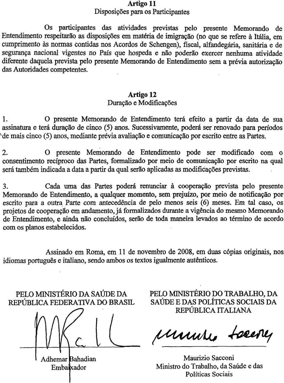 diferente daquela prevista pelo presente Memorando de Entendimento sem a prévia autorização das Autoridades competentes. Artigo 12 Duração e Modificações 1.