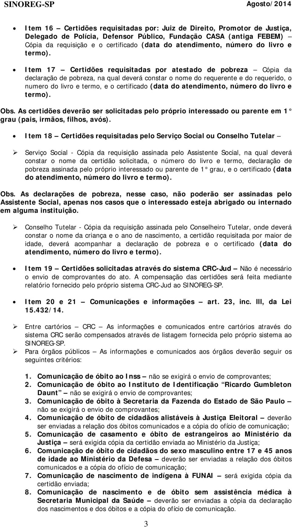 certificado (data do atendimento, número do livro e Obs. As certidões deverão ser solicitadas pelo próprio interessado ou parente em 1 grau (pais, irmãos, filhos, avós).