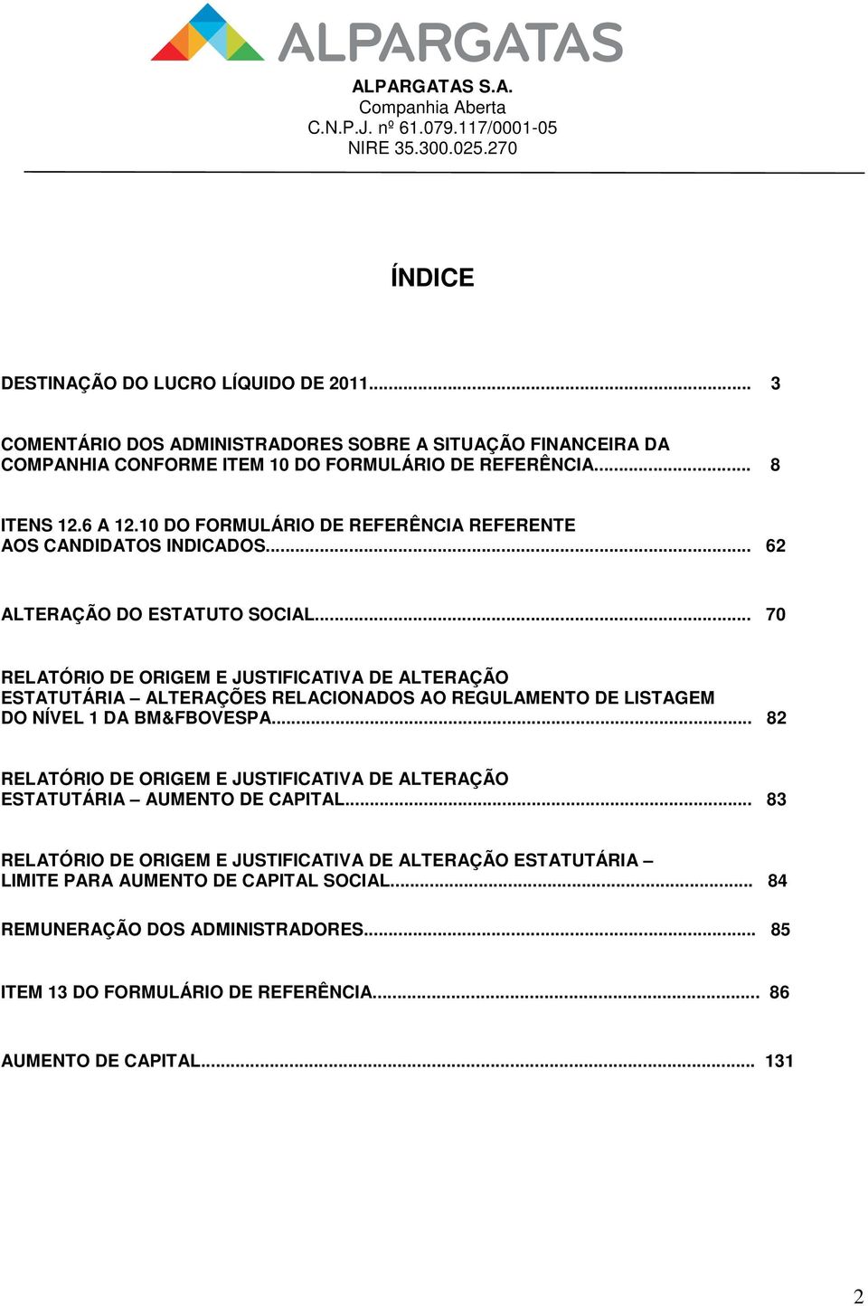 .. 70 RELATÓRIO DE ORIGEM E JUSTIFICATIVA DE ALTERAÇÃO ESTATUTÁRIA ALTERAÇÕES RELACIONADOS AO REGULAMENTO DE LISTAGEM DO NÍVEL 1 DA BM&FBOVESPA.