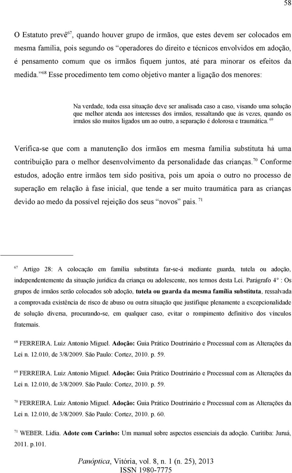 68 Esse procedimento tem como objetivo manter a ligação dos menores: Na verdade, toda essa situação deve ser analisada caso a caso, visando uma solução que melhor atenda aos interesses dos irmãos,