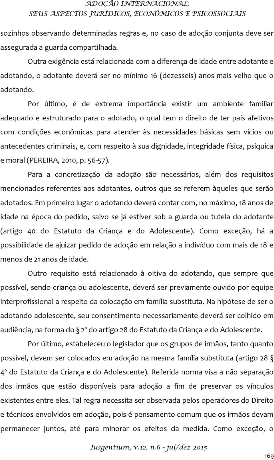 Por último, é de extrema importância existir um ambiente familiar adequado e estruturado para o adotado, o qual tem o direito de ter pais afetivos com condições econômicas para atender às