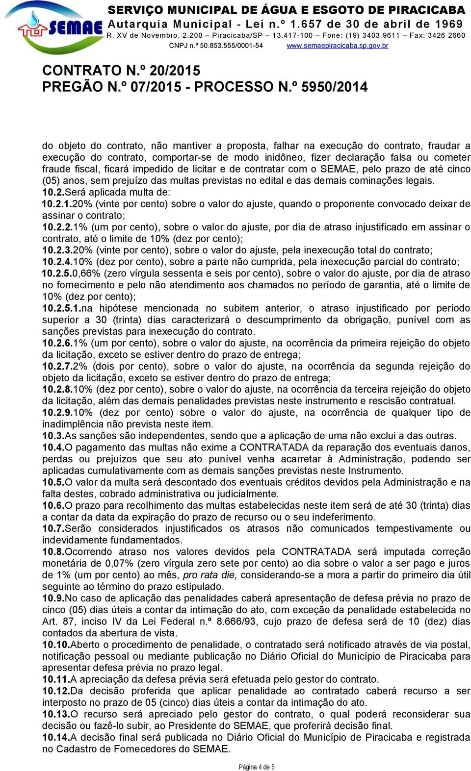 .2.Será aplicada multa de: 10.2.1.20% (vinte por cento) sobre o valor do ajuste, quando o proponente convocado deixar de assinar o contrato; 10.2.2.1% (um por cento), sobre o valor do ajuste, por dia de atraso injustificado em assinar o contrato, até o limite de 10% (dez por cento); 10.