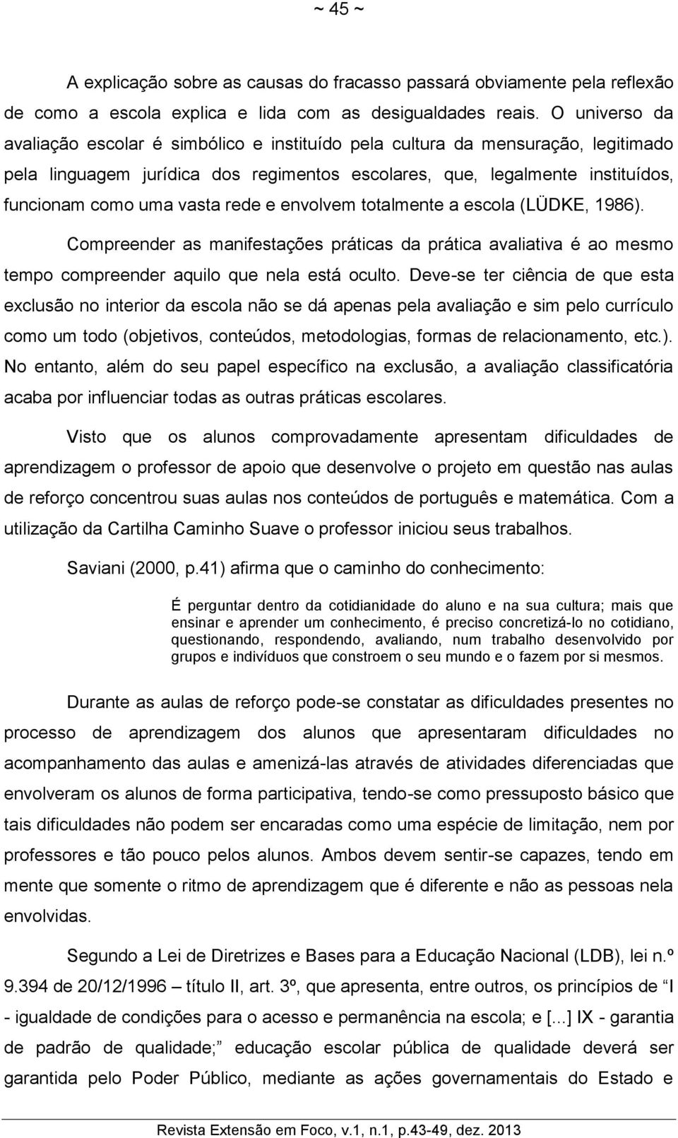 rede e envolvem totalmente a escola (LÜDKE, 1986). Compreender as manifestações práticas da prática avaliativa é ao mesmo tempo compreender aquilo que nela está oculto.