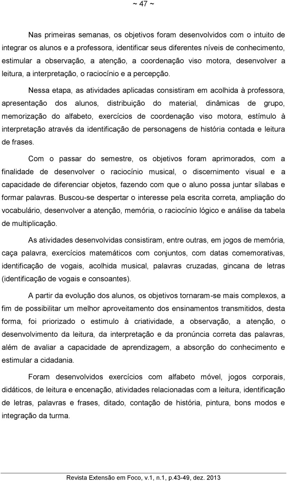 Nessa etapa, as atividades aplicadas consistiram em acolhida à professora, apresentação dos alunos, distribuição do material, dinâmicas de grupo, memorização do alfabeto, exercícios de coordenação