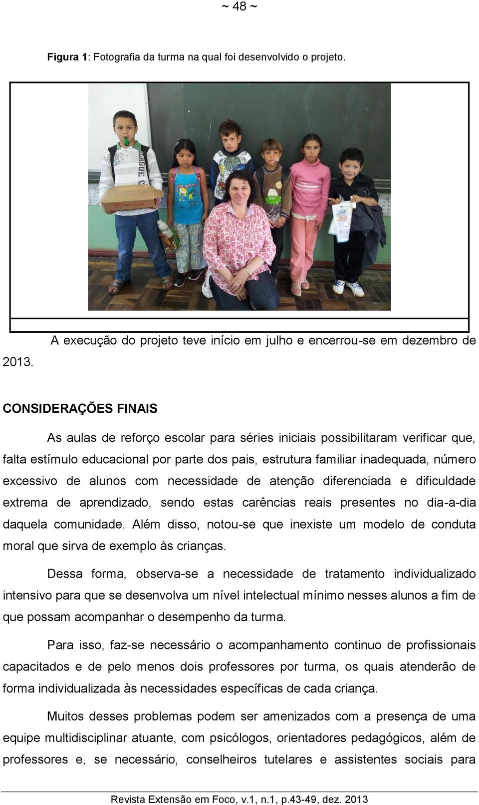 por parte dos pais, estrutura familiar inadequada, número excessivo de alunos com necessidade de atenção diferenciada e dificuldade extrema de aprendizado, sendo estas carências reais presentes no