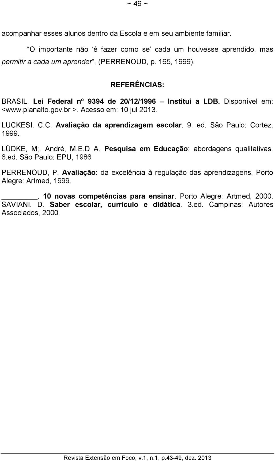 9. ed. São Paulo: Cortez, 1999. LÜDKE, M;. André, M.E.D A. Pesquisa em Educação: abordagens qualitativas. 6.ed. São Paulo: EPU, 1986 PERRENOUD, P.