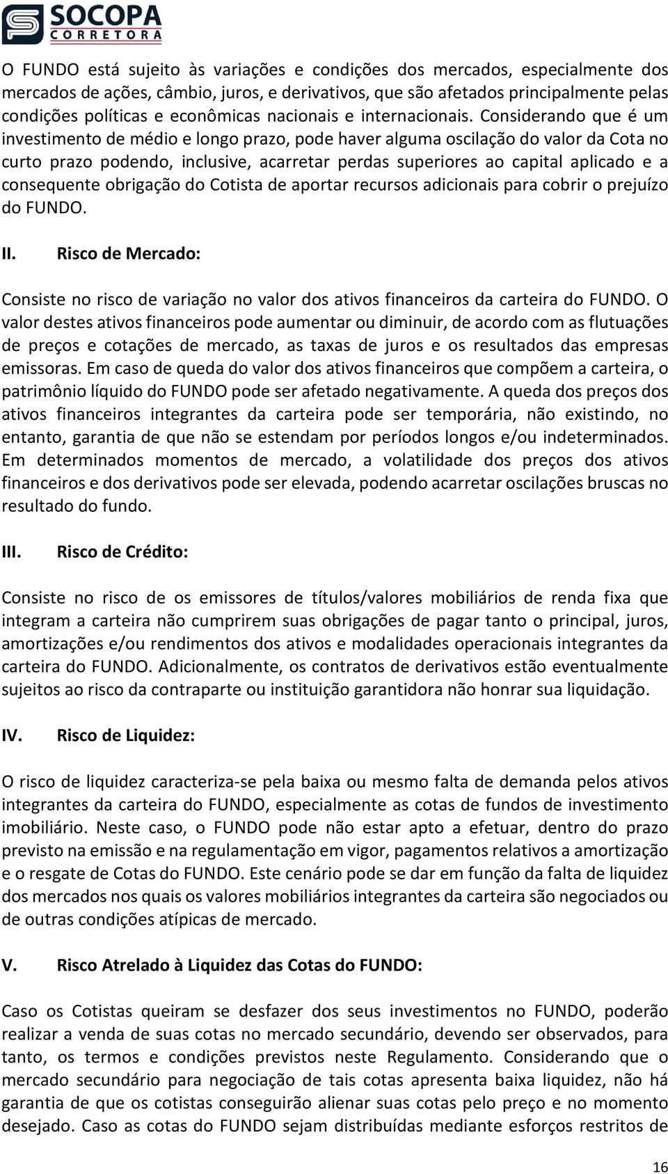 Considerando que é um investimento de médio e longo prazo, pode haver alguma oscilação do valor da Cota no curto prazo podendo, inclusive, acarretar perdas superiores ao capital aplicado e a