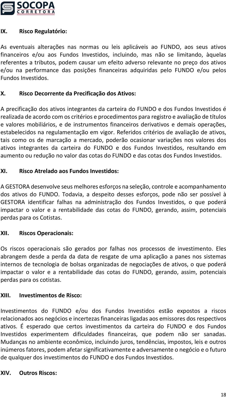 Risco Decorrente da Precificação dos Ativos: A precificação dos ativos integrantes da carteira do FUNDO e dos Fundos Investidos é realizada de acordo com os critérios e procedimentos para registro e