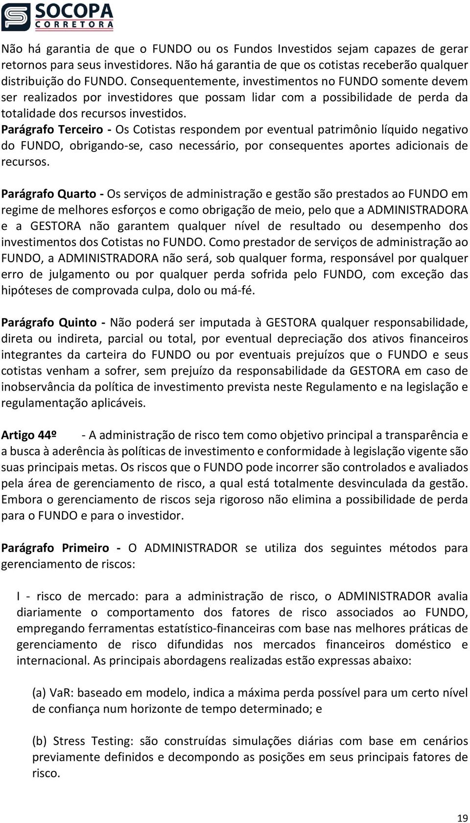 Parágrafo Terceiro - Os Cotistas respondem por eventual patrimônio líquido negativo do FUNDO, obrigando-se, caso necessário, por consequentes aportes adicionais de recursos.