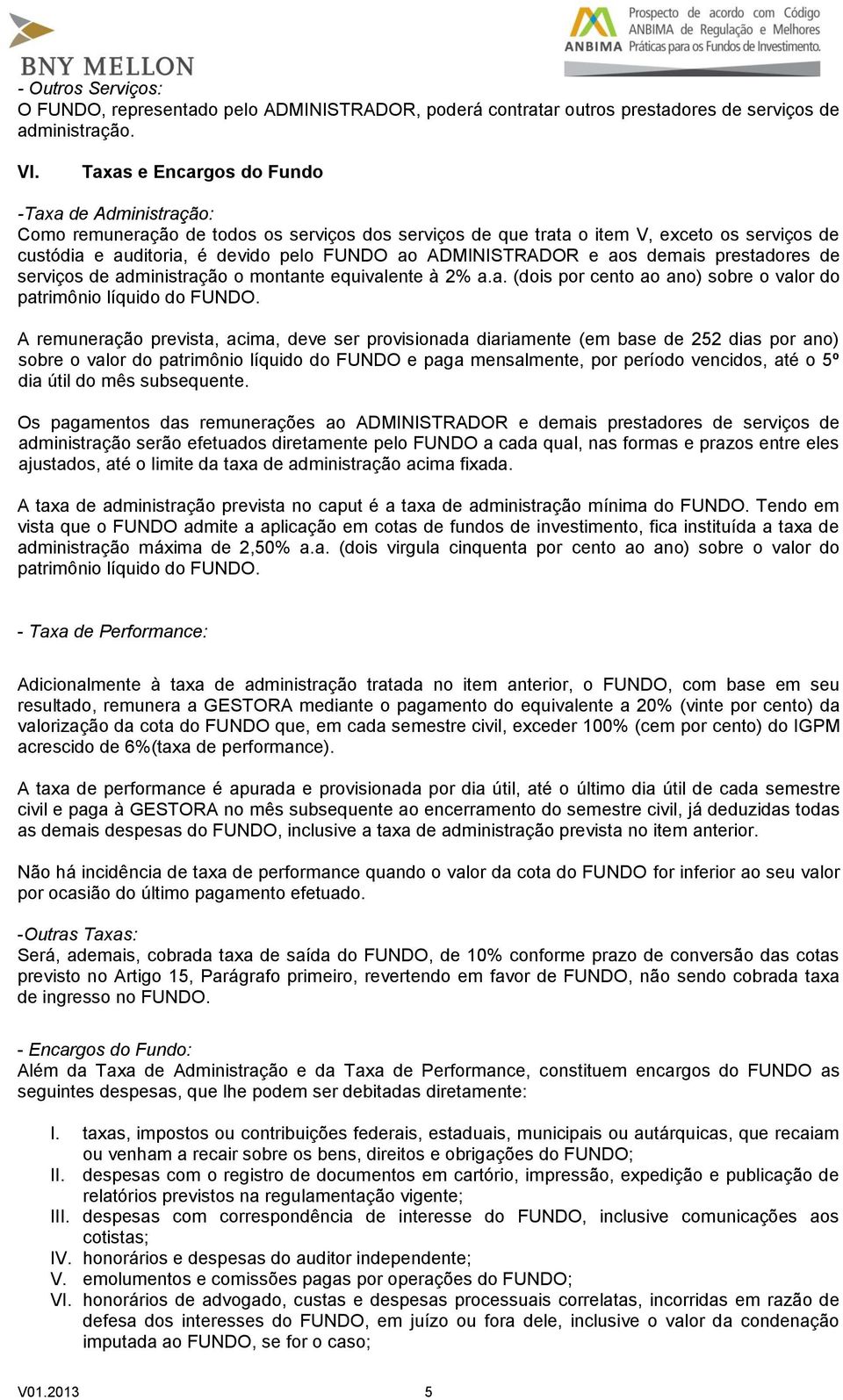 ADMINISTRADOR e aos demais prestadores de serviços de administração o montante equivalente à 2% a.a. (dois por cento ao ano) sobre o valor do patrimônio líquido do FUNDO.