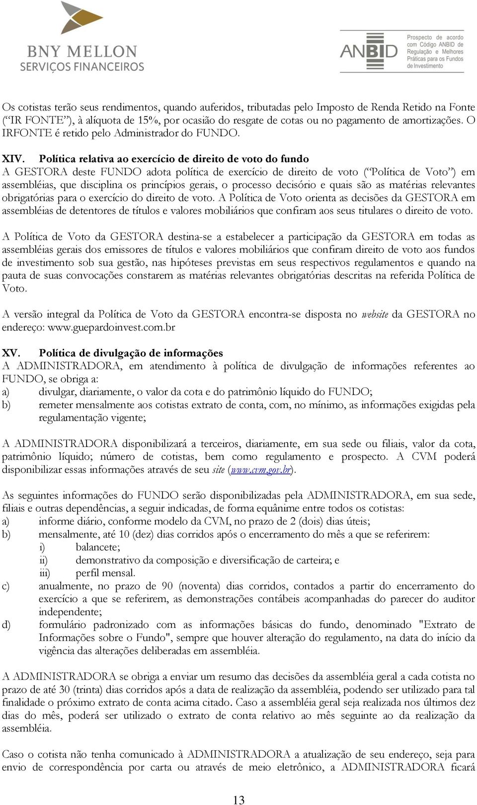 Política relativa ao exercício de direito de voto do fundo A GESTORA deste FUNDO adota política de exercício de direito de voto ( Política de Voto ) em assembléias, que disciplina os princípios