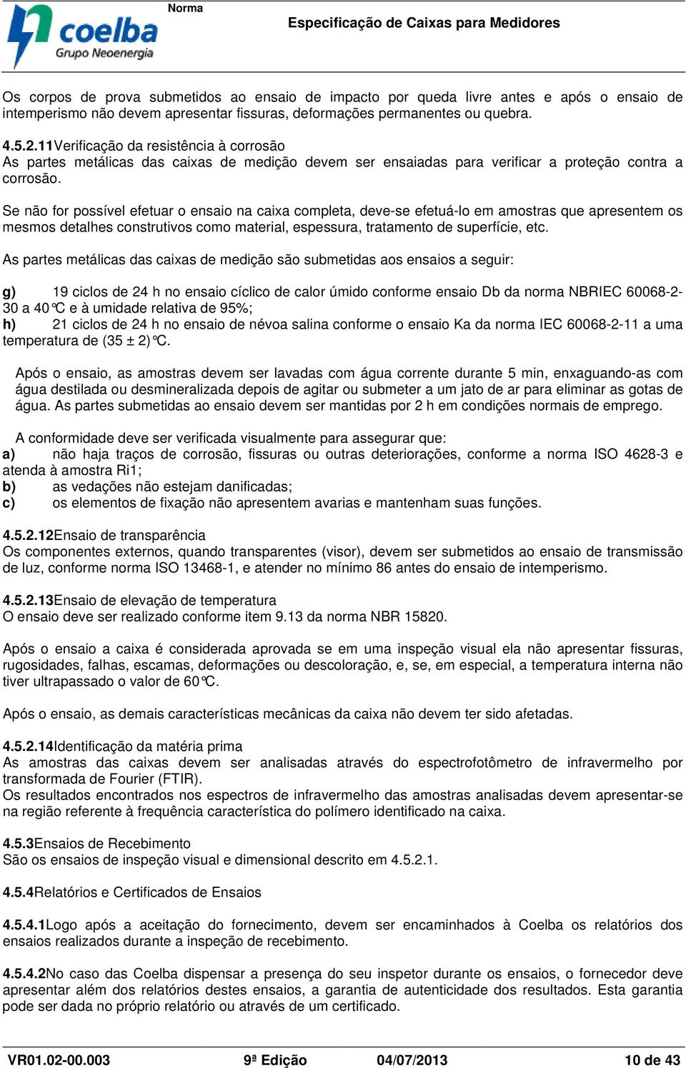 Se não for possível efetuar o ensaio na caixa completa, deve-se efetuá-lo em amostras que apresentem os mesmos detalhes construtivos como material, espessura, tratamento de superfície, etc.