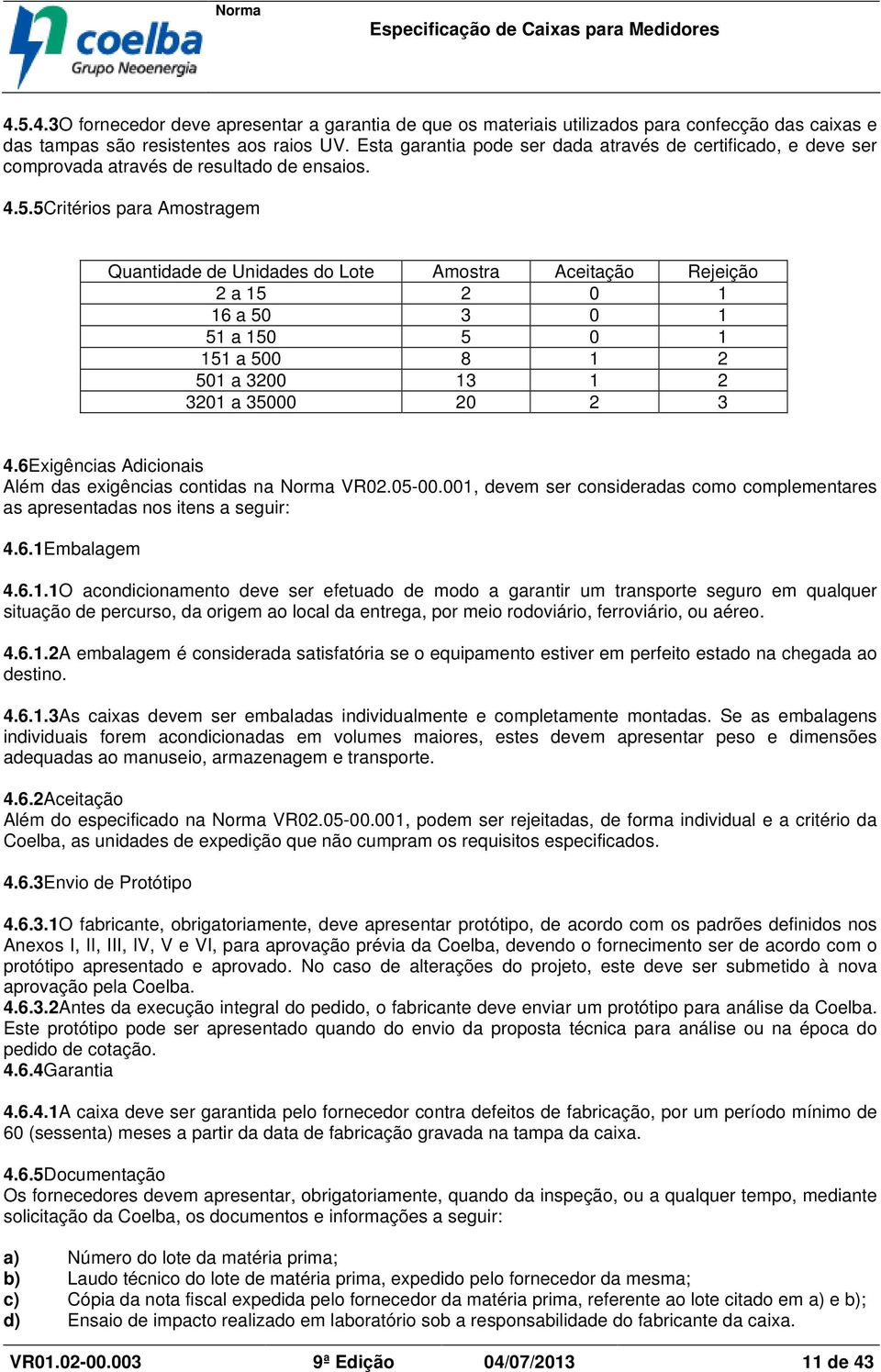 5Critérios para Amostragem Quantidade de Unidades do Lote Amostra Aceitação Rejeição 2 a 15 2 0 1 16 a 50 3 0 1 51 a 150 5 0 1 151 a 500 8 1 2 501 a 3200 13 1 2 3201 a 35000 20 2 3 4.