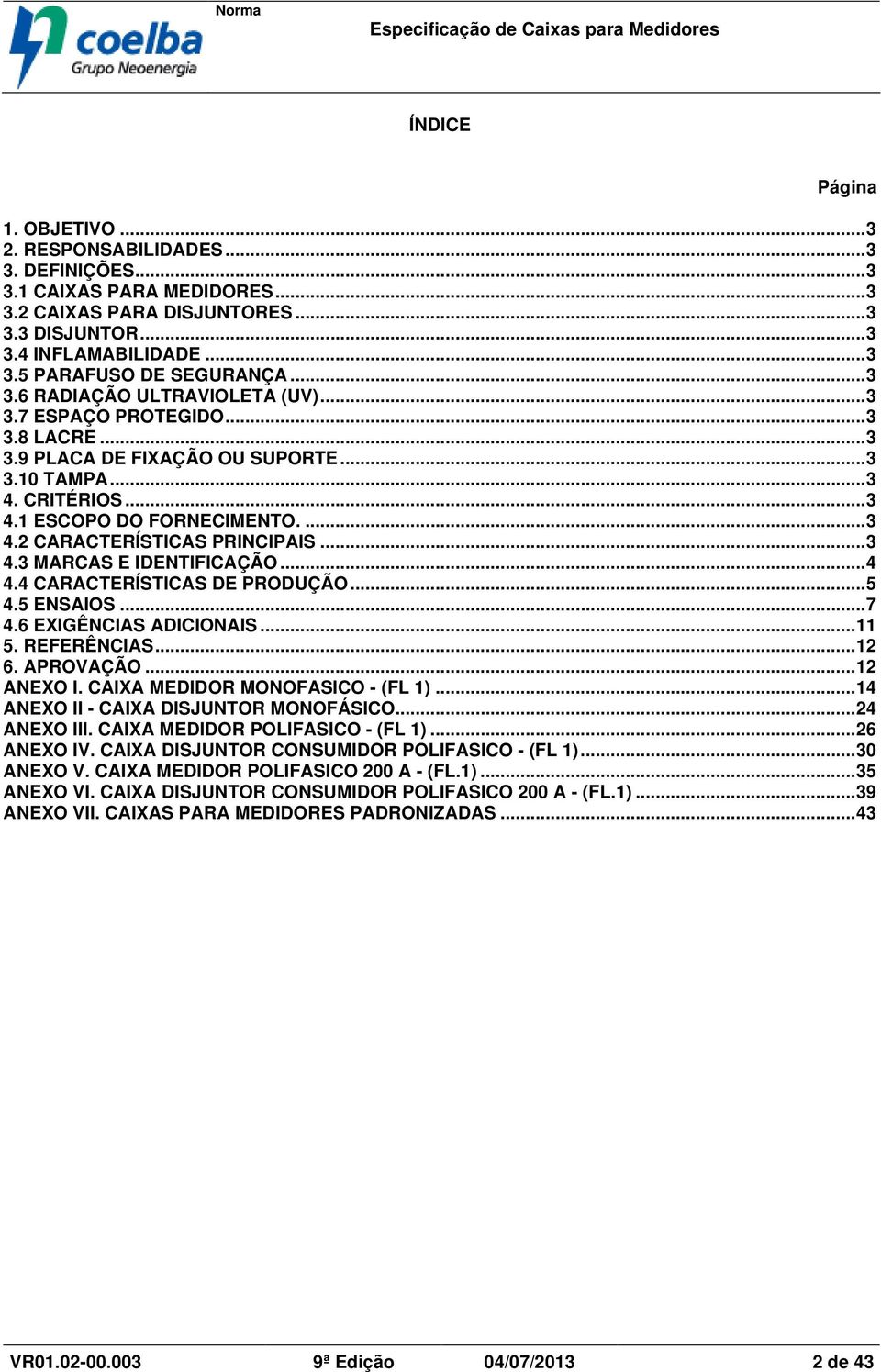 ..3 4.3 MARCAS E IDENTIFICAÇÃO...4 4.4 CARACTERÍSTICAS DE PRODUÇÃO...5 4.5 ENSAIOS...7 4.6 EXIGÊNCIAS ADICIONAIS...11 5. REFERÊNCIAS...12 6. APROVAÇÃO...12 ANEXO I. CAIXA MEDIDOR MONOFASICO - (FL 1).