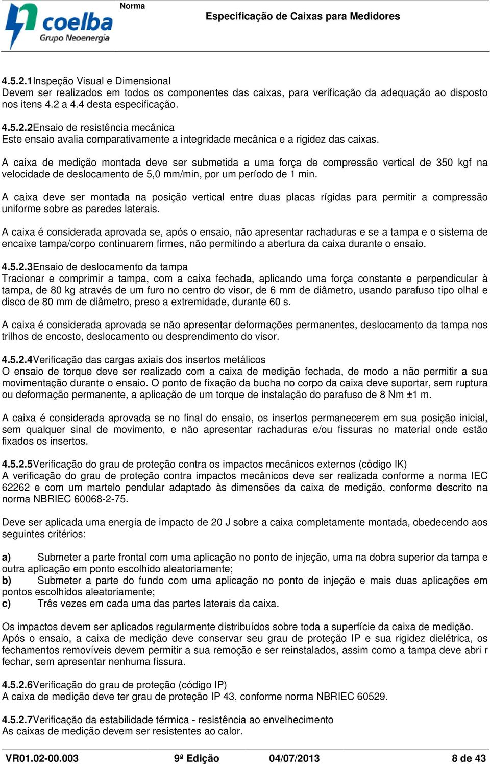 A caixa deve ser montada na posição vertical entre duas placas rígidas para permitir a compressão uniforme sobre as paredes laterais.