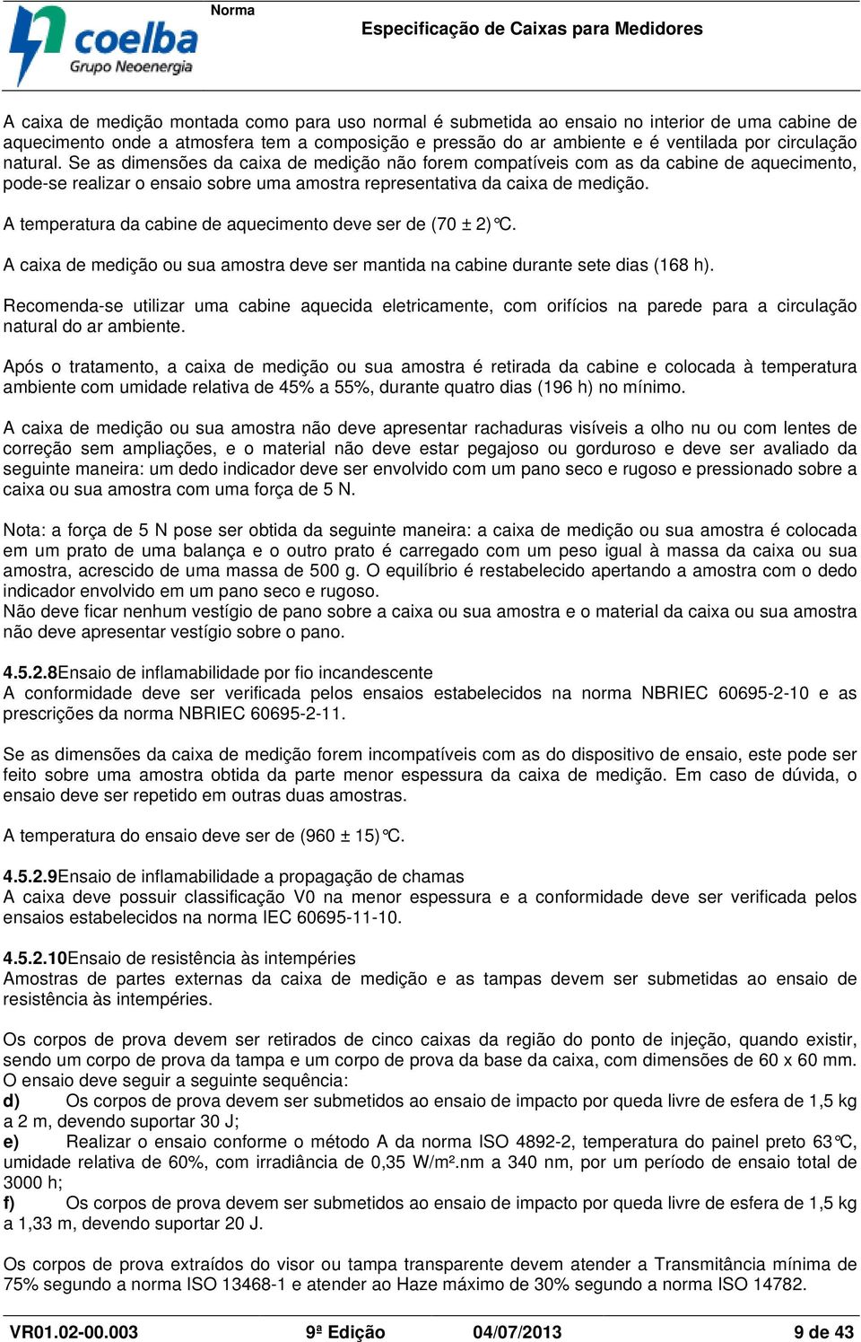 A temperatura da cabine de aquecimento deve ser de (70 ± 2) C. A caixa de medição ou sua amostra deve ser mantida na cabine durante sete dias (168 h).