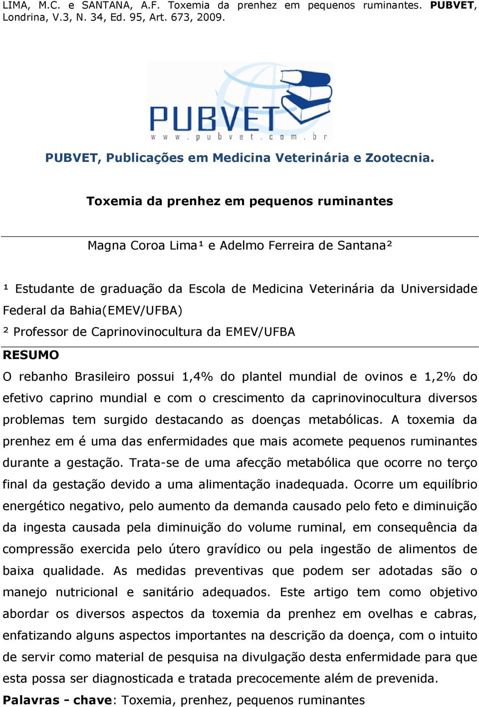 Professor de Caprinovinocultura da EMEV/UFBA RESUMO O rebanho Brasileiro possui 1,4% do plantel mundial de ovinos e 1,2% do efetivo caprino mundial e com o crescimento da caprinovinocultura diversos