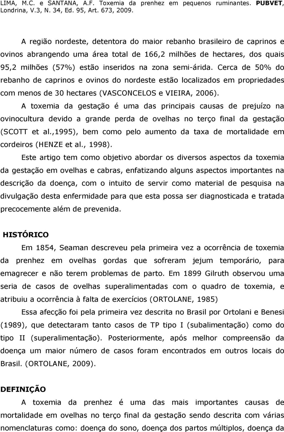 A toxemia da gestação é uma das principais causas de prejuízo na ovinocultura devido a grande perda de ovelhas no terço final da gestação (SCOTT et al.