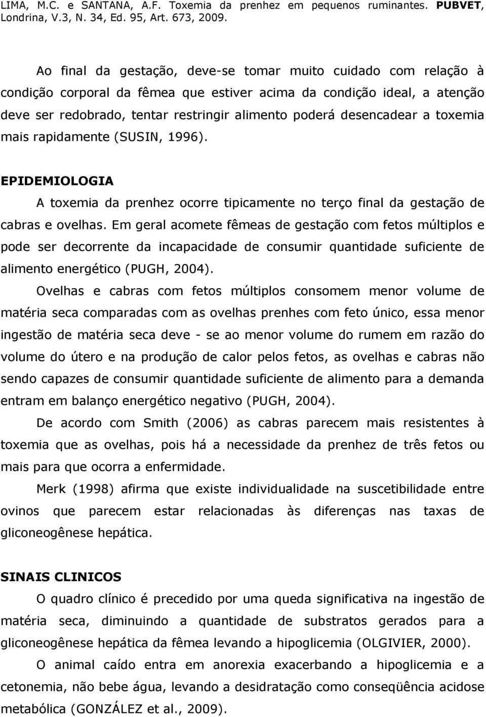 Em geral acomete fêmeas de gestação com fetos múltiplos e pode ser decorrente da incapacidade de consumir quantidade suficiente de alimento energético (PUGH, 2004).